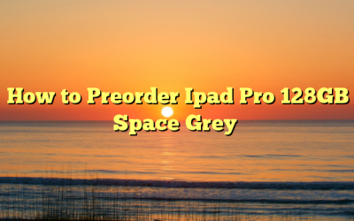 How to Preorder Ipad Pro 128GB Space Grey