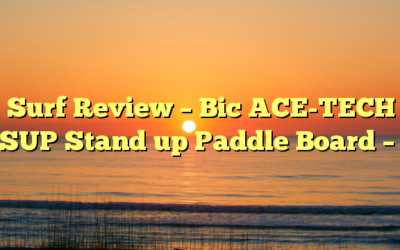 Surf Review – Bic ACE-TECH SUP Stand up Paddle Board –